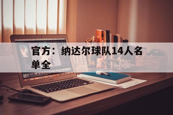 官方：纳达尔球队14人名单全(暗示不和?纳达尔称与许多球员关系亲密 唯)